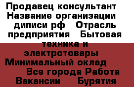 Продавец-консультант › Название организации ­ диписи.рф › Отрасль предприятия ­ Бытовая техника и электротовары › Минимальный оклад ­ 70 000 - Все города Работа » Вакансии   . Бурятия респ.